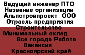 Ведущий инженер ПТО › Название организации ­ Альпстройпроект, ООО › Отрасль предприятия ­ Строительство › Минимальный оклад ­ 30 000 - Все города Работа » Вакансии   . Красноярский край,Красноярск г.